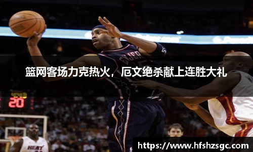 篮网客场力克热火，厄文绝杀献上连胜大礼