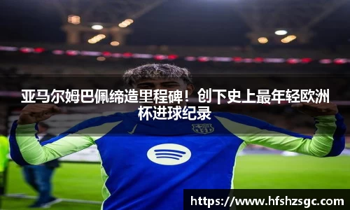 亚马尔姆巴佩缔造里程碑！创下史上最年轻欧洲杯进球纪录