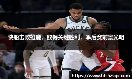 快船击败雄鹿，取得关键胜利，季后赛前景光明