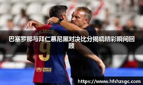 巴塞罗那与拜仁慕尼黑对决比分揭晓精彩瞬间回顾